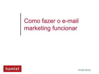 Como fazer o e-mail
marketing funcionar




                  14-02-1012
 