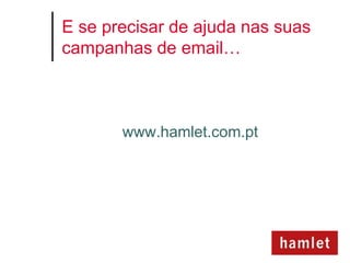 E se precisar de ajuda nas suas
campanhas de email…



       www.hamlet.com.pt
 