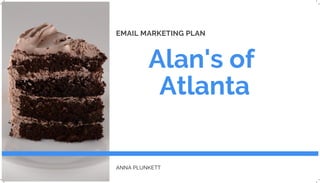 Alan's of
Atlanta
EMAIL MARKETING PLAN
ANNA PLUNKETT
 