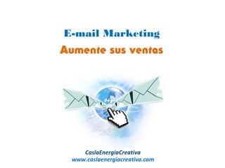 E-mail Marketing
Aumente sus ventas




     CaslaEnergiaCreativa
  www.caslaenergiacreativa.com
 