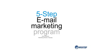 5-Step 
E-mail 
marketing 
program 
Anne Shenton 
Marketing Director, Nexxtep 
 