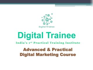 Digital Trainee
Advanced & Practical
Digital Marketing Course
India’s 1 s t Prac tic al Training Ins titute
 