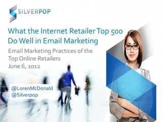 What the Internet Retailer Top 500
Do Well in Email Marketing
Email Marketing Practices of the
Top Online Retailers
June 6, 2012


 @LorenMcDonald
 @Silverpop
 
