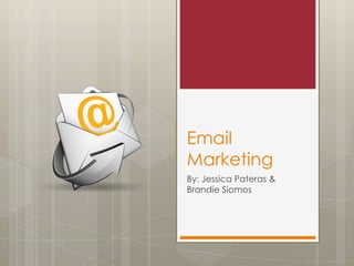 Email
Marketing
By: Jessica Pateras &
Brandie Siomos
 