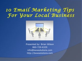 10 Email Marketing Tips
 For Your Local Business




       Presented by: Brian Wilson
             860-729-6329
        info@bwwsolutions.com
        http://bwwsolutions.com
 