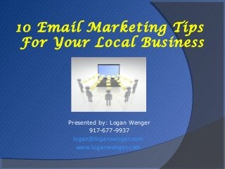 10 Email Marketing Tips
 For Your Local Business




      Presented by: Logan Wenger
             917-677-9937
        logan@loganwenger.com
         www.loganwenger.com
 