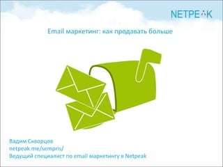 Email маркетинг: как продавать больше




Вадим Скворцов
netpeak.me/sempris/
Ведущий специалист по email маркетингу в Netpeak
 