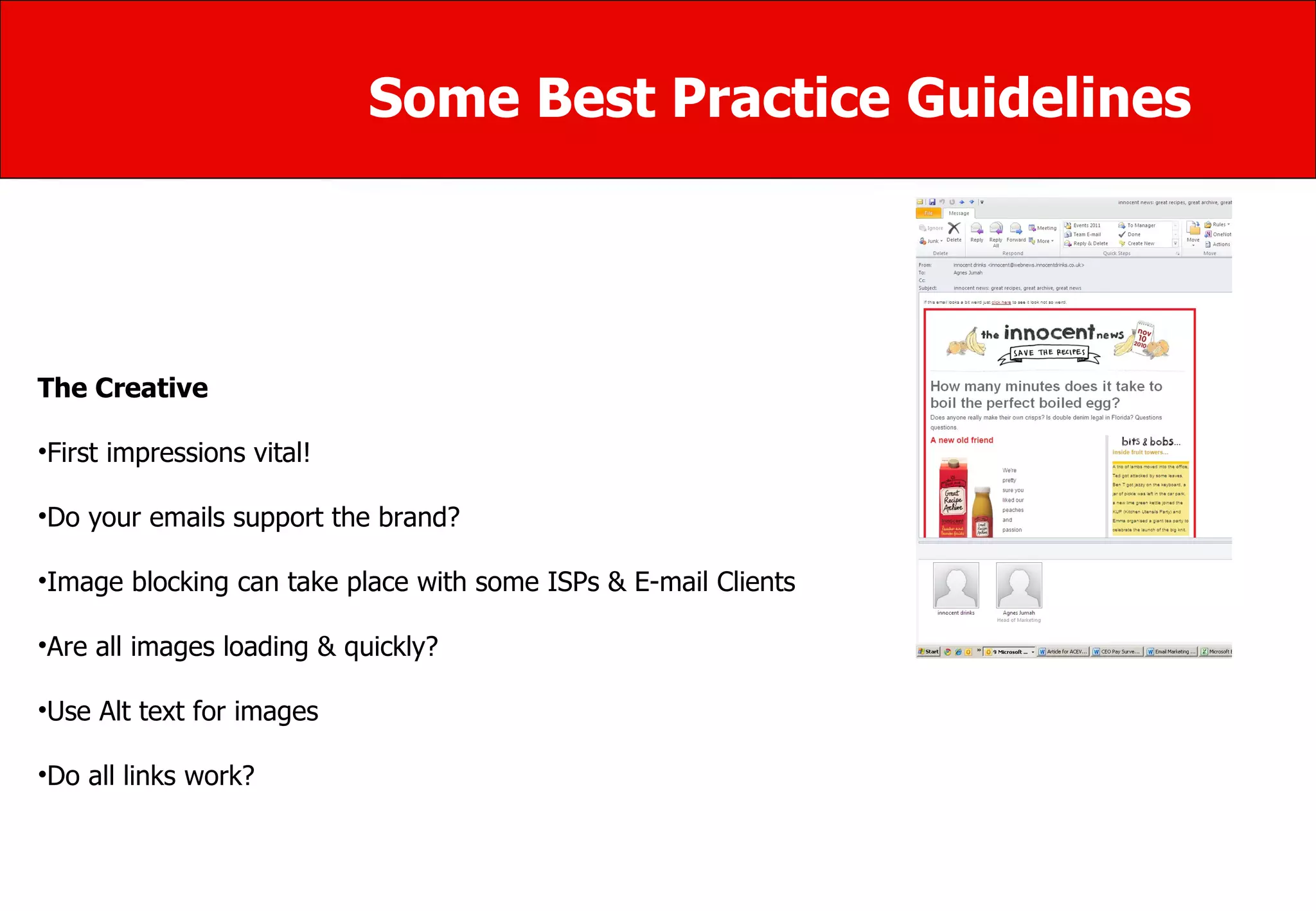 Some Best Practice Guidelines The Creative  First impressions vital!  Do your emails support the brand?  Image blocking can take place with some ISPs & E-mail Clients Are all images loading & quickly?  Use Alt text for images  Do all links work? 