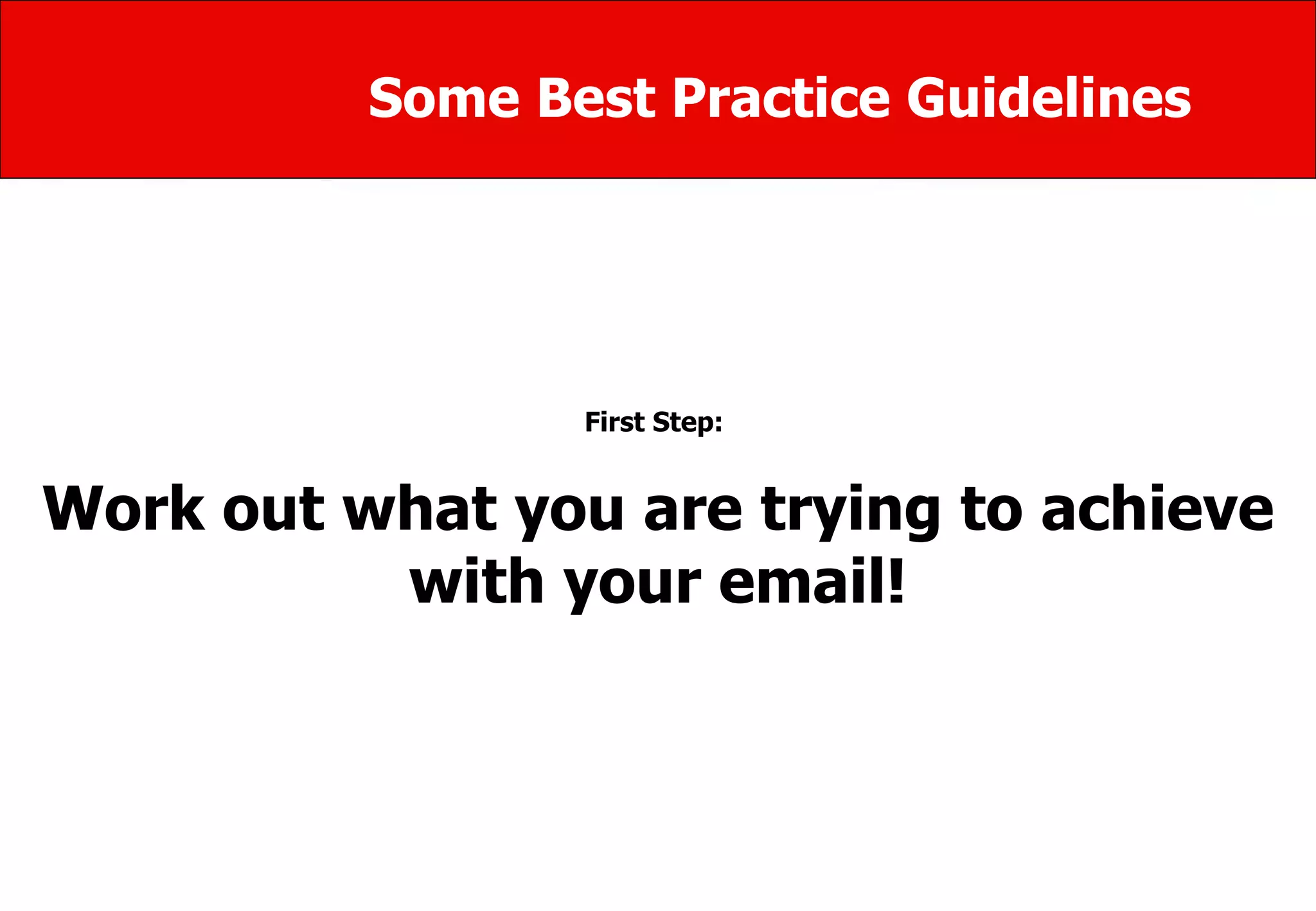 Some Best Practice Guidelines First Step:  Work out what you are trying to achieve with your email! 