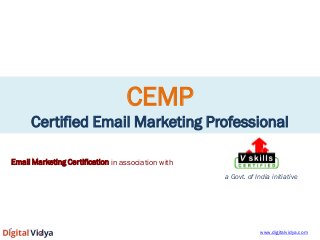 CEMP Certified Email Marketing Professional 
Email Marketing Certification in association with 
a Govt. of India initiative 
www.digitalvidya.com  