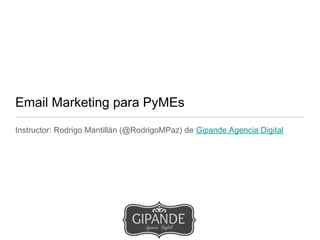 Email Marketing para PyMEs
Instructor: Rodrigo Mantillán (@RodrigoMPaz) de Gipande Agencia Digital
martes, 28 de mayo de 13
 