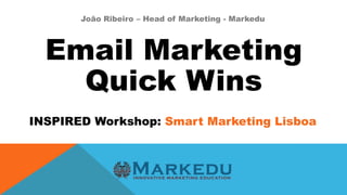 Email Marketing
Quick Wins
INSPIRED Workshop: Smart Marketing Lisboa
João Ribeiro – Head of Marketing - Markedu
 