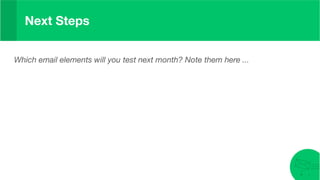 Next Steps
Which email elements will you test next month? Note them here ...