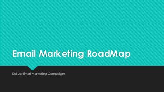 Email Marketing RoadMap
Deliver Email Marketing Campaigns
 