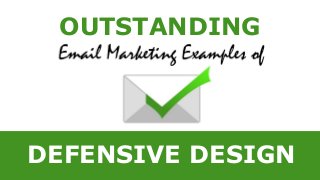 OUTSTANDING
Email Marketing Examples of
DEFENSIVE DESIGN
 