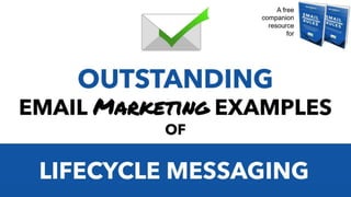 OUTSTANDING
EMAIL Marketing EXAMPLES
OF
LIFECYCLE MESSAGING
A free
companion
resource
for
 