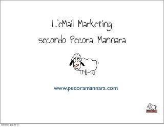 www.pecoramannara.com
L’eMail Marketing
secondo Pecora Mannara
lunedì 24 giugno 13
 