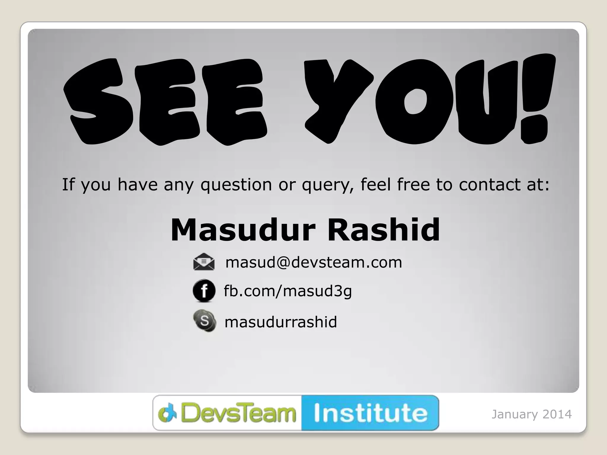 See You!
If you have any question or query, feel free to contact at:

Masudur Rashid
masud@devsteam.com
fb.com/masud3g
masudurrashid

January 2014

 