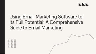 Using Email Marketing Software to
Its Full Potential: A Comprehensive
Guide to Email Marketing
 