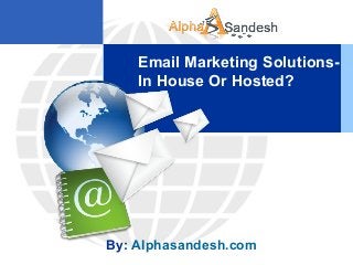 Email Marketing Solutions-
In House Or Hosted?
By: Alphasandesh.com
 