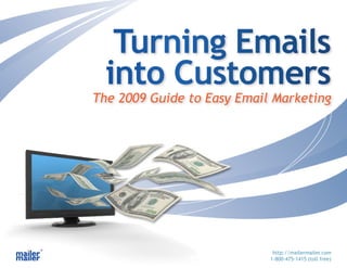 Turning Emails
  into Customers
The 2009 Guide to Easy Email Marketing




                             http://mailermailer.com
                            1-800-475-1415 (toll free)
 