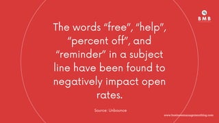 The words “free”, “help”,
“percent off”, and
“reminder” in a subject
line have been found to
negatively impact open
rates.
Source: Unbounce
www.businessmanagementblog.com
 