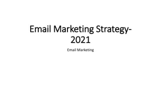 Email Marketing Strategy-
2021
Email Marketing
 
