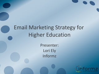 Email Marketing Strategy for  Higher Education Presenter: Lori Ely Informz 
