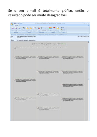Se o seu e-mail é totalmente gráfico, então o
resultado pode ser muito desagradável:

 