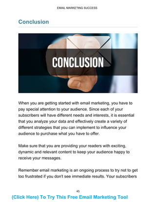 46
EMAIL MARKETING SUCCESS
are knowledgeable, and you will have to work hard to provide
them with valuable information and...
