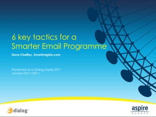 6 key tactics for a
Smarter Email Programme
Dave Chaffey, SmartInsights.com



Presented at e-Dialog Aspire 2011
London 03/11/2011
 