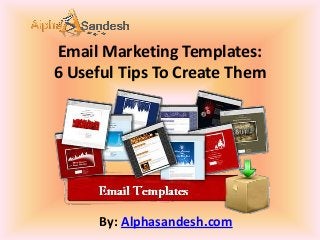 Email Marketing Templates:
6 Useful Tips To Create Them
By: Alphasandesh.com
 