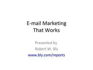 E-mail Marketing That Works Presented by  Robert W. Bly www.bly.com/reports 