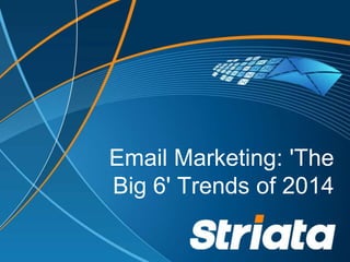 Email Marketing: 'The
Big 6' Trends of 2014
 