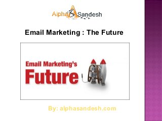 Email Marketing : The Future




      By: alphasandesh.com
 