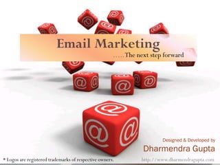 Email Marketing
                                                      ….. The next step forward




                                                                        Designed & Developed by
                                                                Dharmendra Gupta
* Logos are registered trademarks of respective owners.         http://www.dharmendragupta.com
 