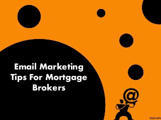Email Marketing
Tips For Mortgage
Brokers
 