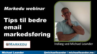 Michael Leander @michaelleander / michaelleander.me /
Indlæg	
  ved	
  Michael	
  Leander	
  
Markedu webinar
Tips til bedre
email
markedsføring
 