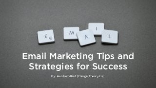 By Jean Perpillant | Design Theory LLC
Email Marketing Tips and
Strategies for Success
 