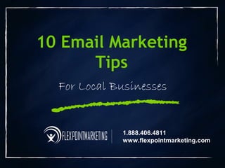 10 Email Marketing
Tips
For Local Businesses
1.888.406.4811
www.flexpointmarketing.com
 