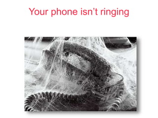 Your phone isn’t ringing
 