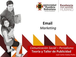 Email
Marketing
Comunicación Social – Periodismo
Teoría y Taller de Publicidad
Juan Carlos Godoy Pinilla
 
