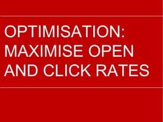 OPTIMISATION:
MAXIMISE OPEN
AND CLICK RATES
 