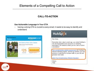 CALL-TO-ACTION
Use Actionable Language in Your CTA
- having a strong CTA is crucial to every email; it needs to be easy to identify and
understand
Elements of a Compelling Call to Action
 