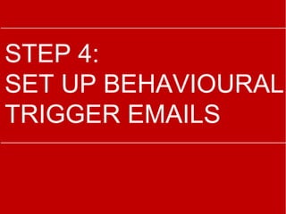 STEP 4:
SET UP BEHAVIOURAL
TRIGGER EMAILS
 