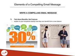 WRITE A COMPELLING EMAIL MESSAGE
7) Talk About Benefits, Not Features
- explain to your recipients exactly how they can be...