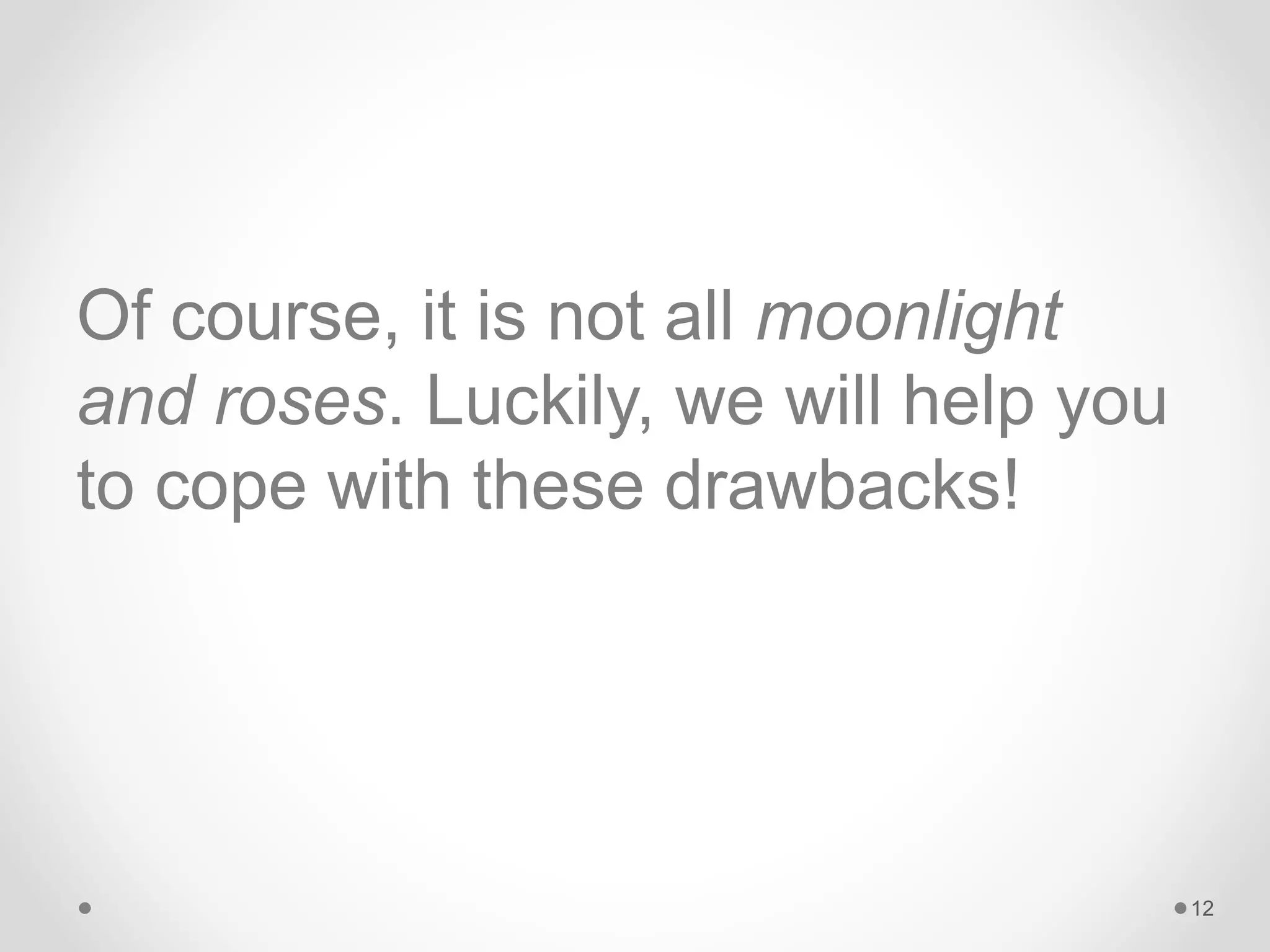 Of course, it is not all moonlight
and roses. Luckily, we will help you
to cope with these drawbacks!
12
 