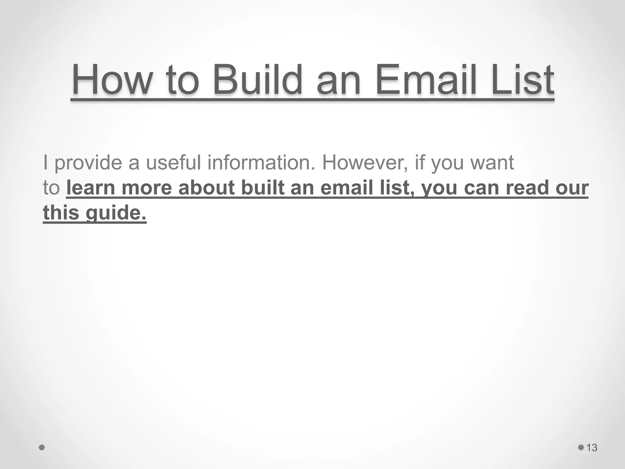 How to Build an Email List
I provide a useful information. However, if you want
to learn more about built an email list, you can read our
this guide.
13
 