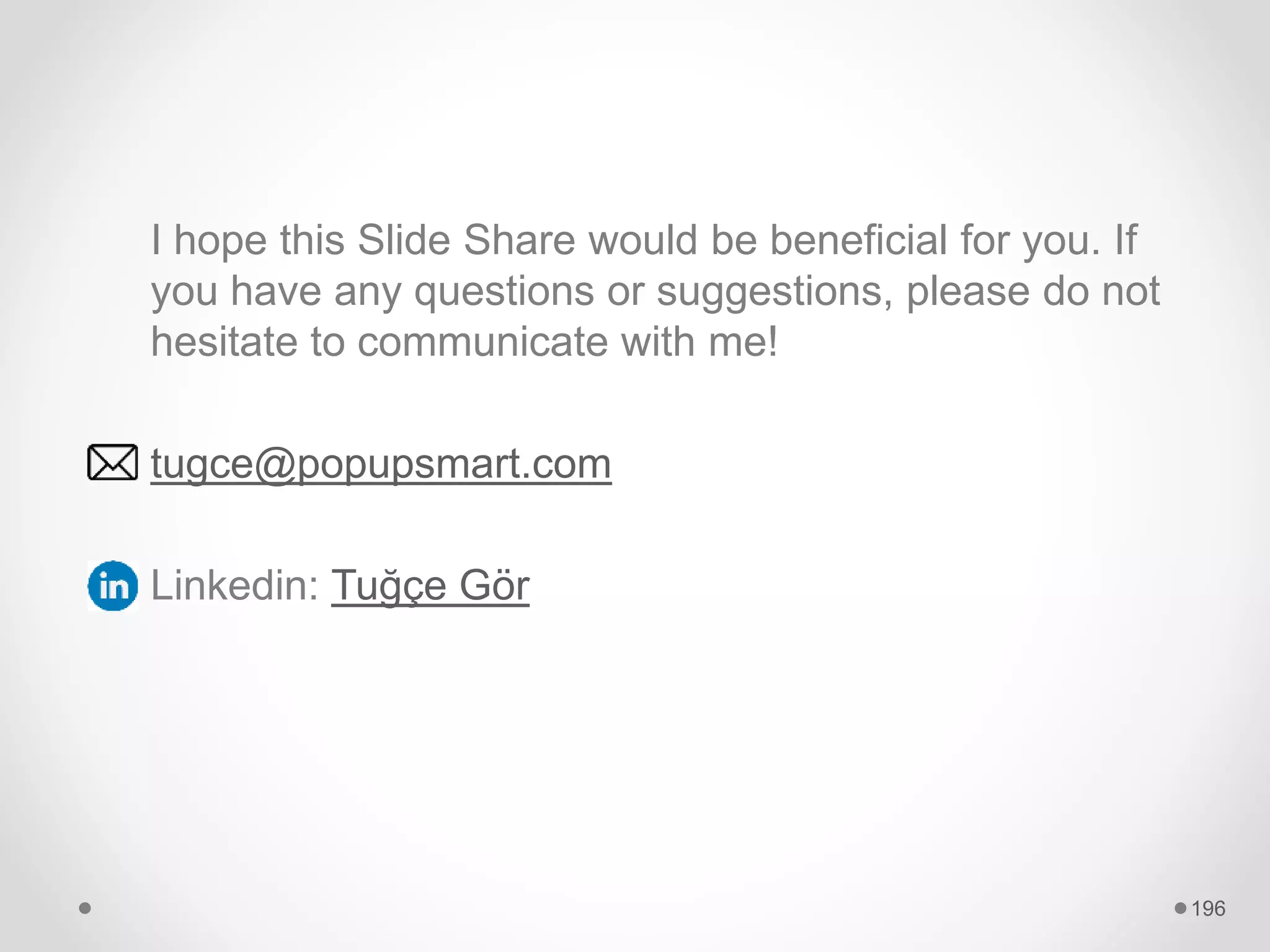 I hope this Slide Share would be beneficial for you. If
you have any questions or suggestions, please do not
hesitate to communicate with me!
tugce@popupsmart.com
Linkedin: Tuğçe Gör
196
 