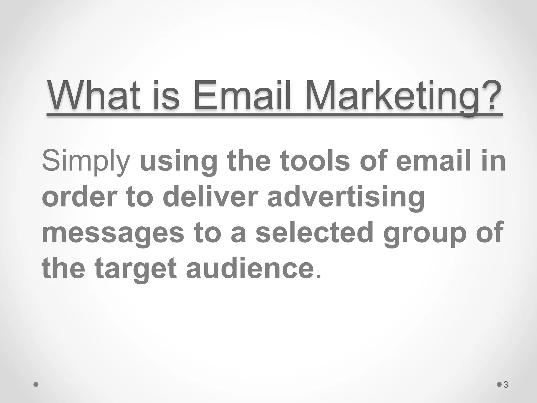 What is Email Marketing?
Simply using the tools of email in
order to deliver advertising
messages to a selected group of
the target audience.
3
 